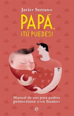 Papá, ¡tú puedes! : manual de uso para padres primerizos con humor - Serrano, Javier; Serrano Palacios, Javier