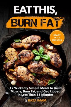 Eat This, Burn Fat: 17 Wickedly Simple Meals to Build Muscle, Burn Fat, and Get Ripped (eBook, ePUB) - Imam, Raza