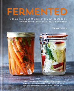 Fermented: A beginner's guide to making your own sourdough, yogurt, sauerkraut, kefir, kimchi and more (eBook, ePUB) - Pike, Charlotte