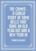 The Chimes : A Goblin Story of Some Bells That Rang an Old Year out and a New Year In (eBook, ePUB)