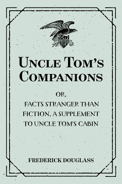 Uncle Tom’s Companions: Or, Facts Stranger than Fiction. A Supplement to Uncle Tom’s Cabin: Being Startling Incidents in the Lives of Celebrated Fugitive Slaves (eBook, ePUB) - Douglass, Frederick