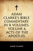 Adam Clarke's Bible Commentary in 8 Volumes: Volume 6, Acts of the Apostles (eBook, ePUB)