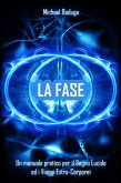 La Fase: Un manuale pratico per il Sogno Lucido ed i Viaggi Extra-Corporei (eBook, ePUB) La Fase: Un manuale pratico per il Sogno Lucido ed i Viaggi Extra-Corporei (eBook, ePUB)