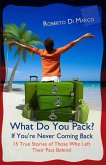 What Do You Pack? If You Are Never Coming Back... 15 True Stories of Those Who Left Their Past Behind (eBook, ePUB) What Do You Pack? If You Are Never Coming Back... 15 True Stories of Those Who Left Their Past Behind (eBook, ePUB)