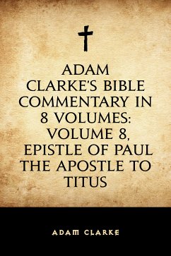 Adam Clarke's Bible Commentary in 8 Volumes: Volume 8, Epistle of Paul the Apostle to Titus (eBook, ePUB) - Clarke, Adam