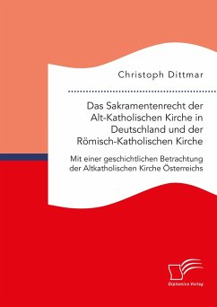 Das Sakramentenrecht der Alt-Katholischen Kirche in Deutschland und der Römisch-Katholischen Kirche. Mit einer geschichtlichen Betrachtung der Altkatholischen Kirche Österreichs (eBook, PDF) - Dittmar, Christoph