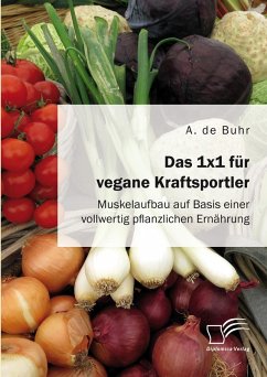 Das 1x1 für vegane Kraftsportler. Muskelaufbau auf Basis einer vollwertig pflanzlichen Ernährung (eBook, PDF) - de Buhr, A.