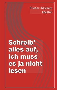 Schreib' alles auf, ich muss es ja nicht lesen (eBook, ePUB)