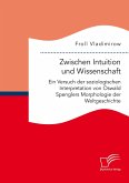 Zwischen Intuition und Wissenschaft. Ein Versuch der soziologischen Interpretation von Oswald Spenglers Morphologie der Weltgeschichte (eBook, PDF)