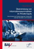 Überwindung von Informationsasymmetrien im Private Equity. Eine Analyse der Prinzipal-Agenten-Problematik zwischen Gründern und Investoren (eBook, PDF)