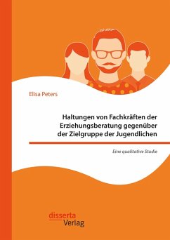 Haltungen von Fachkräften der Erziehungsberatung gegenüber der Zielgruppe der Jugendlichen - Eine qualitative Studie (eBook, PDF) - Peters, Elisa