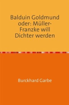 Balduin Goldmund oder: Müller-Franzke will Dichter werden - Garbe, Burckhard