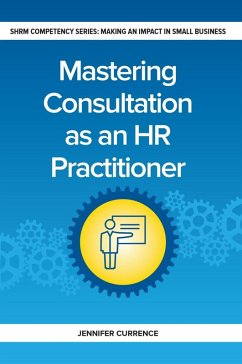 Mastering Consulting as an HR Practitioner (eBook, PDF) - Currence, Jennifer