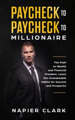 Paycheck to Paycheck to Millionaire: The Path to Wealth and Financial Freedom. Learn the Unshakeable Habits for Success and Prosperity (eBook, ePUB) - Clark, Napier