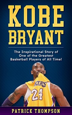 Kobe Bryant: The Inspirational Story of One of the Greatest Basketball Players of All Time! (eBook, ePUB) - Thompson, Patrick