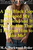 Blacked World: A Big Black Cop Walloped My Boyfriend and It Was So Hot That I Begged Him to Take Me! (I Get Excited When Black Men Humiliate My Boyfriend!, #3) (eBook, ePUB) Blacked World: A Big Black Cop Walloped My Boyfriend and It Was So Hot That I Begged Him to Take Me! (I Get Excited When Black Men Humiliate My Boyfriend!, #3) (eBook, ePUB)