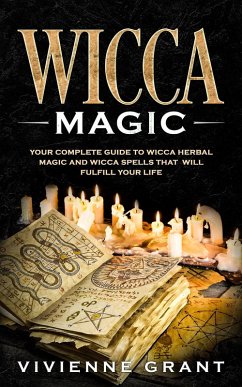 Wicca Magic: Your Complete Guide to Wicca Herbal Magic and Wicca Spells That Will Fulfill Your Life (eBook, ePUB) - Grant, Vivienne