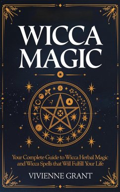 Wicca Magic: Your Complete Guide to Wicca Herbal Magic and Wicca Spells That Will Fulfill Your Life (eBook, ePUB) - Grant, Vivienne