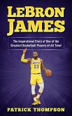 LeBron James: The Inspirational Story of One of the Greatest Basketball Players of All Time! (eBook, ePUB)