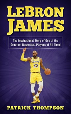 LeBron James: The Inspirational Story of One of the Greatest Basketball Players of All Time! (eBook, ePUB) - Thompson, Patrick