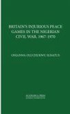 Britainâ (Tm)S Injurious Peace Games in the Nigerian Civil War, 1967-1970