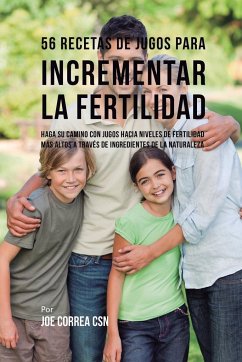 56 Recetas de Jugos Para Incrementar la Fertilidad - Correa, Joe