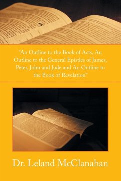 An Outline to the Book of Acts, an Outline to the General Epistles of James, Peter, John and Jude and an Outline to the Book of Revelation - McClanahan, Leland