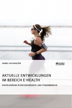 Aktuelle Entwicklungen im Bereich E-Health. Digitalisierung in der Gesundheits- und Fitnessbranche - Hochhalter, Daniel