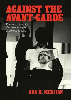 Against the Avant-Garde: Pier Paolo Pasolini, Contemporary Art, and Neocapitalism - Merjian, Ara H.