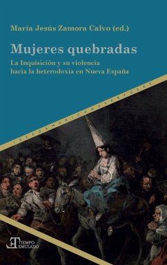 Mujeres quebradas : la Inquisición y su violencia hacia la heterodoxia en Nueva España