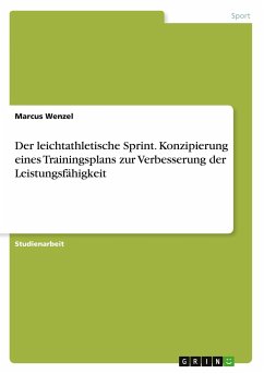 Der leichtathletische Sprint. Konzipierung eines Trainingsplans zur Verbesserung der Leistungsfähigkeit - Wenzel, Marcus