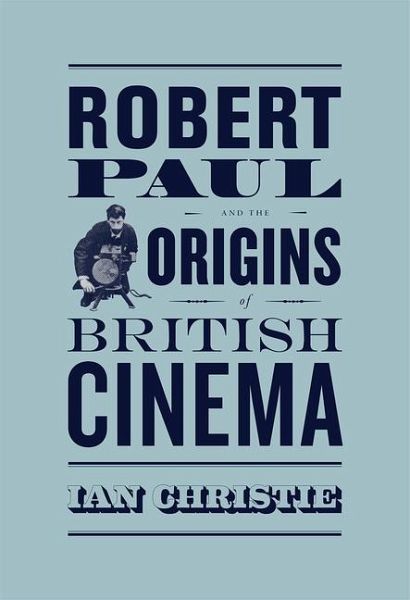Robert Paul and the Origins of British Cinema Robert Paul and the Origins of British Cinema