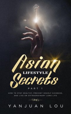Cover Asian Lifestyle Secrets Part 1: How to Stay Healthy, Prevent Deadly Sickness, and Live an Extraordinary Long Life (eBook, ePUB)