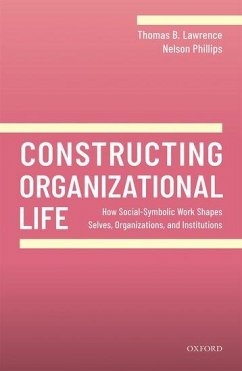 Constructing Organizational Life - Lawrence, Thomas B. (Professor of Strategy, Professor of Strategy, S; Phillips, Nelson (Abu Dhabi Chamber Chair in Strategy and Innovation