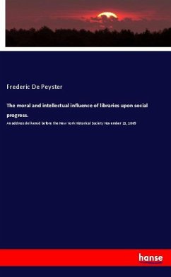 The moral and intellectual influence of libraries upon social progress. - De Peyster, Frederic