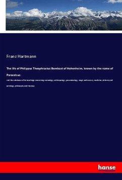 The life of Philippus Theophrastus Bombast of Hohenheim, known by the name of Paracelsus: - Hartmann, Franz