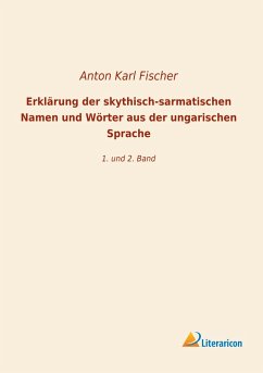 Erklärung der skythisch-sarmatischen Namen und Wörter aus der ungarischen Sprache - Fischer, Anton Karl