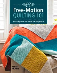 Free-Motion Quilting 101: Techniques & Patterns for Beginners - Nickels, Ashley