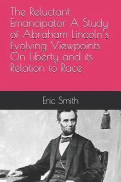 The Reluctant Emancipator A Study of Abraham Lincoln's Evolving Viewpoints On Liberty and its Relation to Race - Smith, Eric