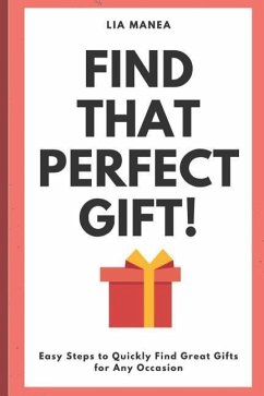 Find that perfect gift!: Easy steps to quickly find a gift for every occasion - Manea, Lia