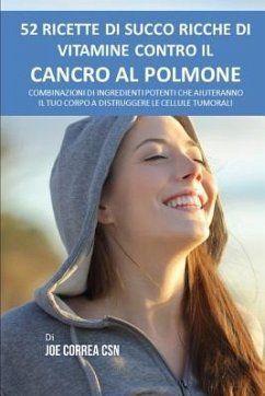 52 Ricette Di Succo Ricche Di Vitamine Contro Il Cancro Al Polmone: Combinazioni Di Ingredienti Potenti Che Aiuteranno Il Tuo Corpo a Distruggere Le C - Correa Csn, Joe