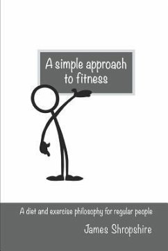A Simple Approach to Fitness: A Diet and Exercise Philosophy for Regular People - Shropshire, James