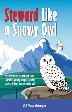 Steward Like a Snowy Owl: An Interactive Handbook that raises young people into the leaders and stewards they are meant to be! - Wurzberger, Cs