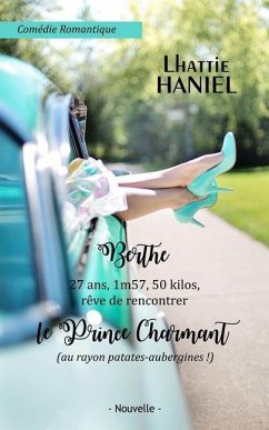 Berthe, 27 ans, 1m57, 50 kilos, rêve de rencontrer le Prince Charmant (au rayon patates-aubergines !): Attention, ceci est une comédie romantique ! - Haniel, Lhattie