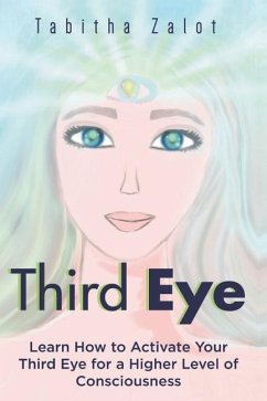 Third Eye: Learn How to Activate Your Third Eye for a Higher Level of Consciousness - Zalot, Tabitha