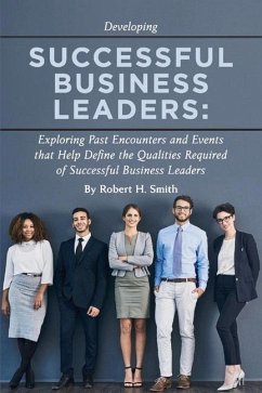 Successful Business Leaders: Exploring Past Encounters and Events That Help Define the Qualities Required of Successful Business Leaders Volume 1 - Smith, Robert H.
