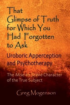 That Glimpse of Truth for Which You Had Forgotten to Ask: Uroboric Apperception and Psychotherapy: Some Thoughts on the Mise En Scène Character of the - Mogenson, Greg
