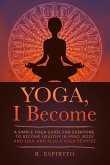 YOGA, I Become: A Simple Guide to Yoga for Everyone. to Become Healthy in Mind, Body and Soul and Also a Yoga Devotee.