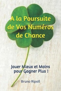 A la Poursuite de Vos Numéros de Chance: Jouer Mieux et Moins pour Gagner Plus ! - Ripoll, Bruno