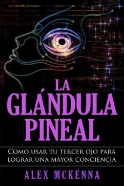 La glándula pineal: Como usar tu tercer ojo para lograr una mayor conciencia - McKenna, Alex